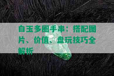 白玉多圈手串：搭配图片、价值、盘玩技巧全解析