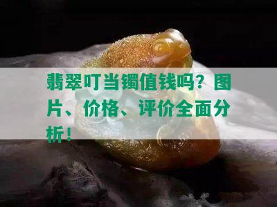 翡翠叮当镯值钱吗？图片、价格、评价全面分析！