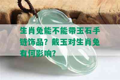 生肖兔能不能带玉石手链饰品？戴玉对生肖兔有何影响？