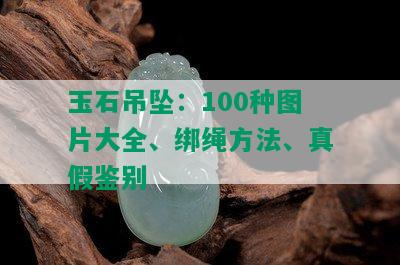 玉石吊坠：100种图片大全、绑绳方法、真假鉴别