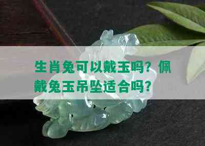 生肖兔可以戴玉吗？佩戴兔玉吊坠适合吗？