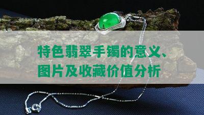 特色翡翠手镯的意义、图片及收藏价值分析