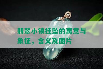 翡翠小锁挂坠的寓意与象征，含义及图片