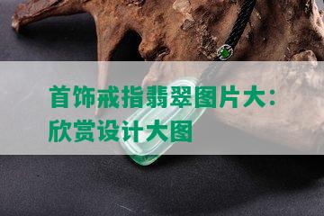 首饰戒指翡翠图片大：欣赏设计大图