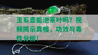 玉石壶能泡茶叶吗？视频揭示真相，功效与性分析！