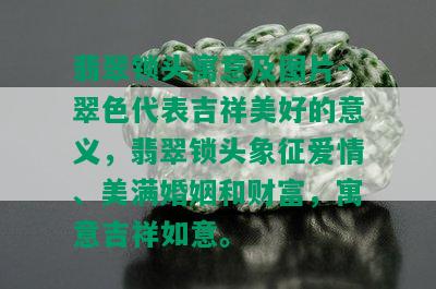 翡翠锁头寓意及图片-翠色代表吉祥美好的意义，翡翠锁头象征爱情、美满婚姻和财富，寓意吉祥如意。