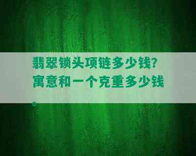 翡翠锁头项链多少钱？寓意和一个克重多少钱。