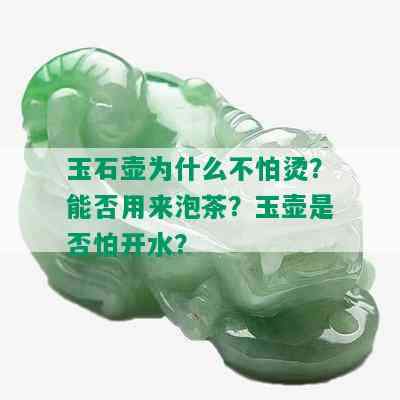 玉石壶为什么不怕烫？能否用来泡茶？玉壶是否怕开水？