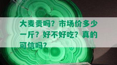 大麦贵吗？市场价多少一斤？好不好吃？真的可信吗？