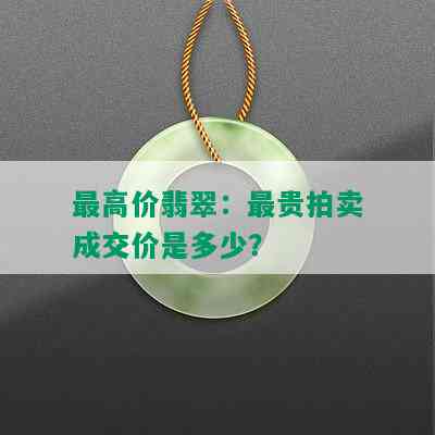 更高价翡翠：最贵拍卖成交价是多少？