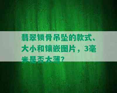 翡翠锁骨吊坠的款式、大小和镶嵌图片，3毫米是否太薄？