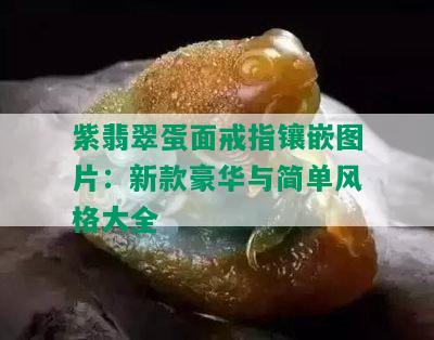 紫翡翠蛋面戒指镶嵌图片：新款豪华与简单风格大全