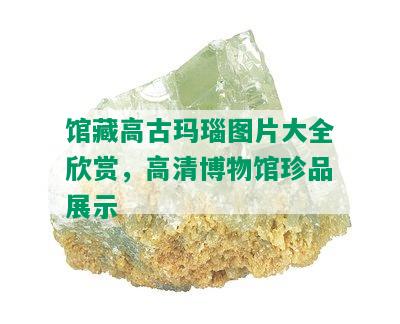 馆藏高古玛瑙图片大全欣赏，高清博物馆珍品展示