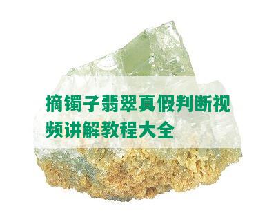 摘镯子翡翠真假判断视频讲解教程大全