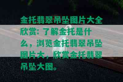 金托翡翠吊坠图片大全欣赏: 了解金托是什么，浏览金托翡翠吊坠图片大，欣赏金托翡翠吊坠大图。