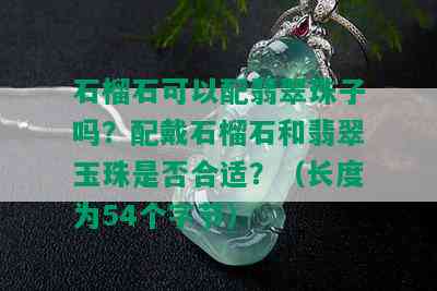 石榴石可以配翡翠珠子吗？配戴石榴石和翡翠玉珠是否合适？（长度为54个字节）