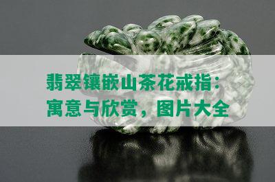 翡翠镶嵌山茶花戒指：寓意与欣赏，图片大全