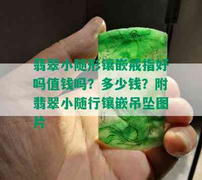 翡翠小随形镶嵌戒指好吗值钱吗？多少钱？附翡翠小随行镶嵌吊坠图片