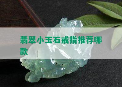 翡翠小玉石戒指推荐哪款