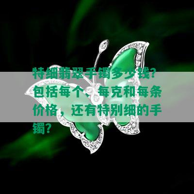 特细翡翠手镯多少钱？包括每个、每克和每条价格，还有特别细的手镯？