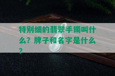 特别细的翡翠手镯叫什么？牌子和名字是什么？