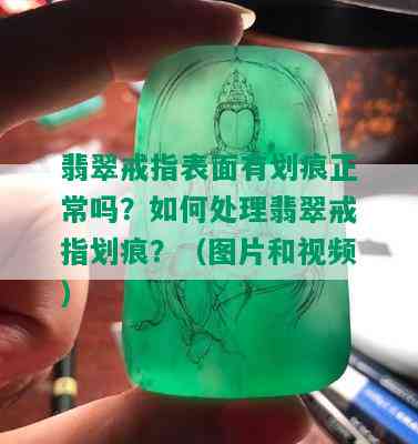 翡翠戒指表面有划痕正常吗？如何处理翡翠戒指划痕？（图片和视频）