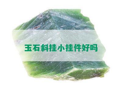 玉石斜挂小挂件好吗