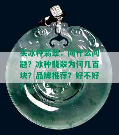 买冰种翡翠：问什么问题？冰种翡翠为何几百块？品牌推荐？好不好？