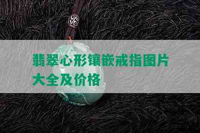 翡翠心形镶嵌戒指图片大全及价格