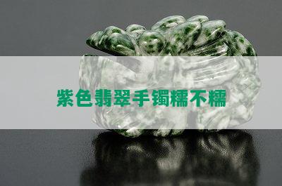 紫色翡翠手镯糯不糯