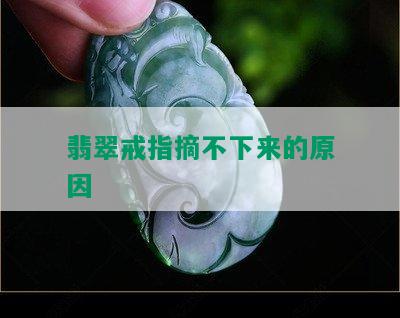 翡翠戒指摘不下来的原因