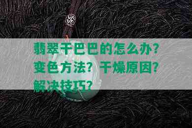 翡翠干巴巴的怎么办？变色方法？干燥原因？解决技巧？