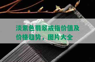 淡紫色翡翠戒指价值及价格趋势，图片大全