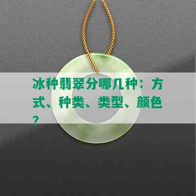 冰种翡翠分哪几种：方式、种类、类型、颜色？