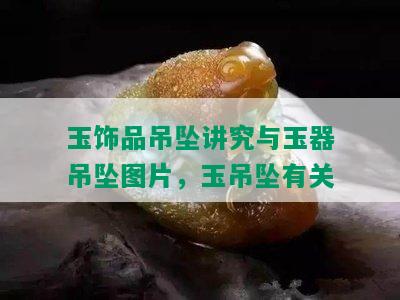 玉饰品吊坠讲究与玉器吊坠图片，玉吊坠有关