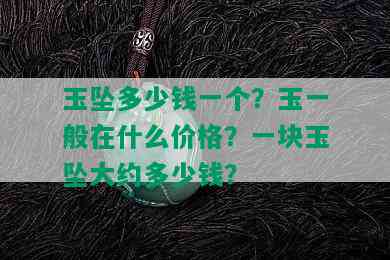 玉坠多少钱一个？玉一般在什么价格？一块玉坠大约多少钱？