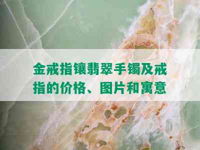 金戒指镶翡翠手镯及戒指的价格、图片和寓意