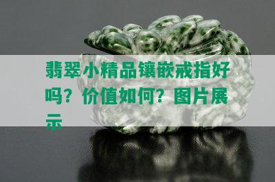 翡翠小精品镶嵌戒指好吗？价值如何？图片展示