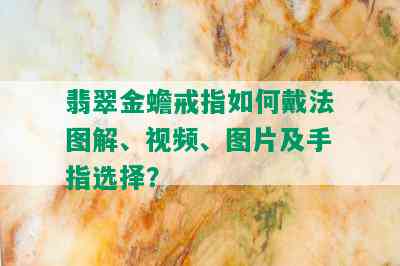 翡翠金蟾戒指如何戴法图解、视频、图片及手指选择？