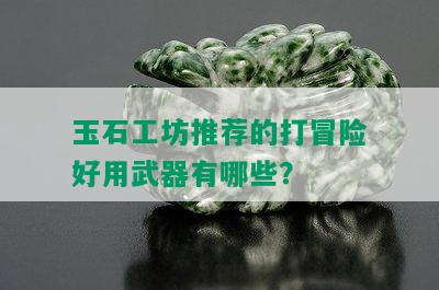 玉石工坊推荐的打冒险好用武器有哪些？