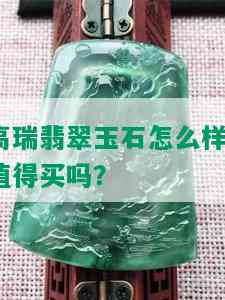 高瑞翡翠玉石怎么样？值得买吗？