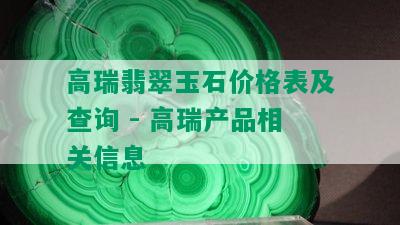 高瑞翡翠玉石价格表及查询 - 高瑞产品相关信息