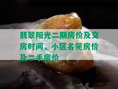 翡翠阳光二期房价及交房时间，小区名苑房价及二手房价