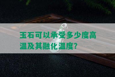 玉石可以承受多少度高温及其融化温度？