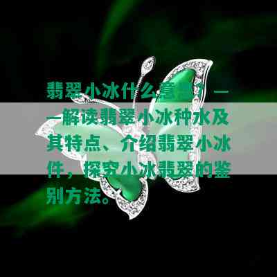 翡翠小冰什么意思？——解读翡翠小冰种水及其特点、介绍翡翠小冰件，探究小冰翡翠的鉴别方法。