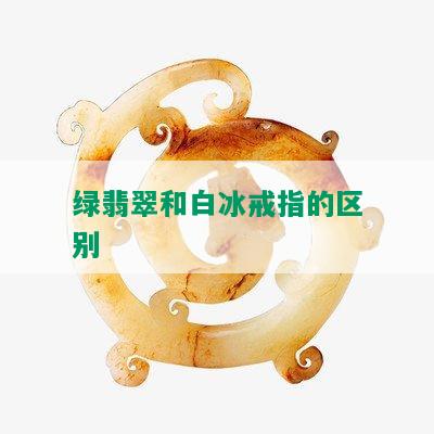 绿翡翠和白冰戒指的区别