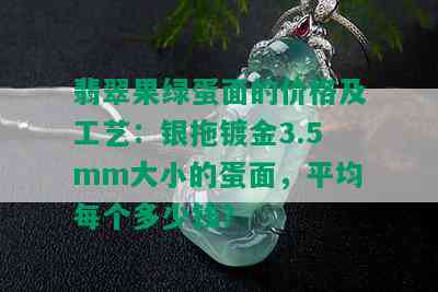 翡翠果绿蛋面的价格及工艺：银拖镀金3.5mm大小的蛋面，平均每个多少钱？