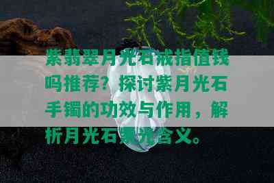 紫翡翠月光石戒指值钱吗推荐？探讨紫月光石手镯的功效与作用，解析月光石紫光含义。