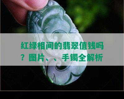 红绿相间的翡翠值钱吗？图片、、手镯全解析