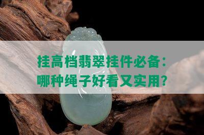 挂高档翡翠挂件必备：哪种绳子好看又实用？